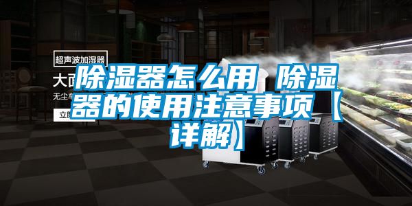 除濕器怎么用 除濕器的使用注意事項【詳解】