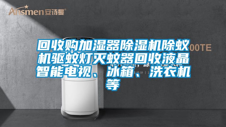 回收購加濕器除濕機除蟻機驅蚊燈滅蚊器回收液晶智能電視、冰箱、洗衣機等