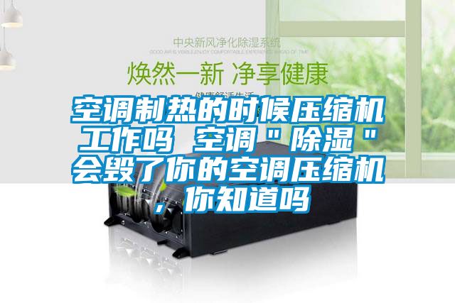 空調制熱的時候壓縮機工作嗎 空調＂除濕＂會毀了你的空調壓縮機，你知道嗎