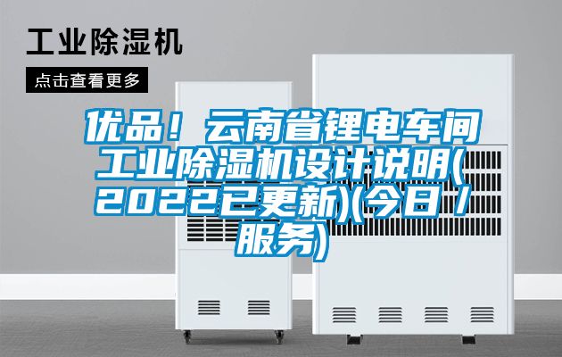 優品！云南省鋰電車間工業除濕機設計說明(2022已更新)(今日／服務)