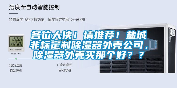 各位大俠！請推薦！鹽城非標定制除濕器外殼公司，除濕器外殼買那個好？？