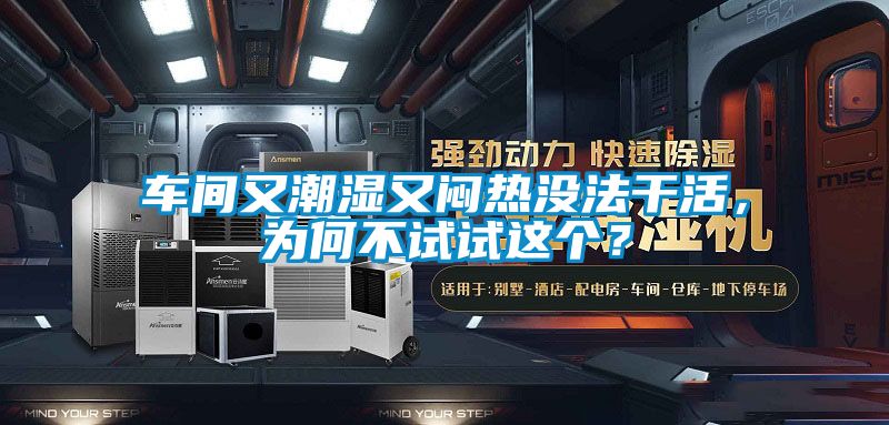 車間又潮濕又悶熱沒法干活，為何不試試這個？