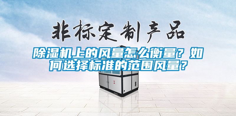 除濕機上的風量怎么衡量？如何選擇標準的范圍風量？