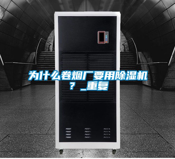 為什么卷煙廠要用除濕機？_重復