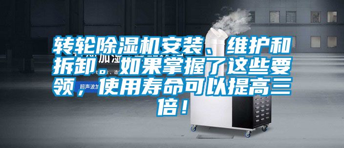 轉輪除濕機安裝、維護和拆卸。如果掌握了這些要領，使用壽命可以提高三倍！