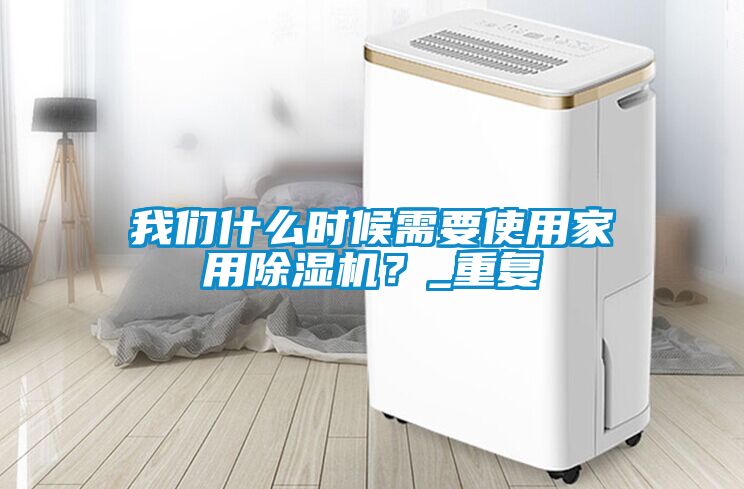 我們什么時候需要使用家用除濕機？_重復